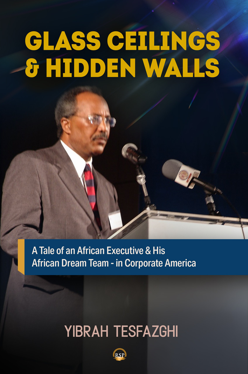 Glass Ceilings & Hidden Walls by Yibrah Tesfazghi: A Tale of an African Executive & His African Dream Team - in Corporate America